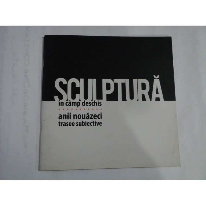 SCULPTURA IN CAMP DESCHIS - ANII NOUAZECI TRASEE SUBIECTIVE - ANGELA BONTAS, ALINA BUGA, DUMITRU COJOCARU,ETC